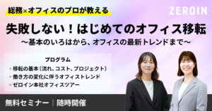 失敗しない！はじめてのオフィス移転～基本のいろはからオフィスの最新トレンドまで～